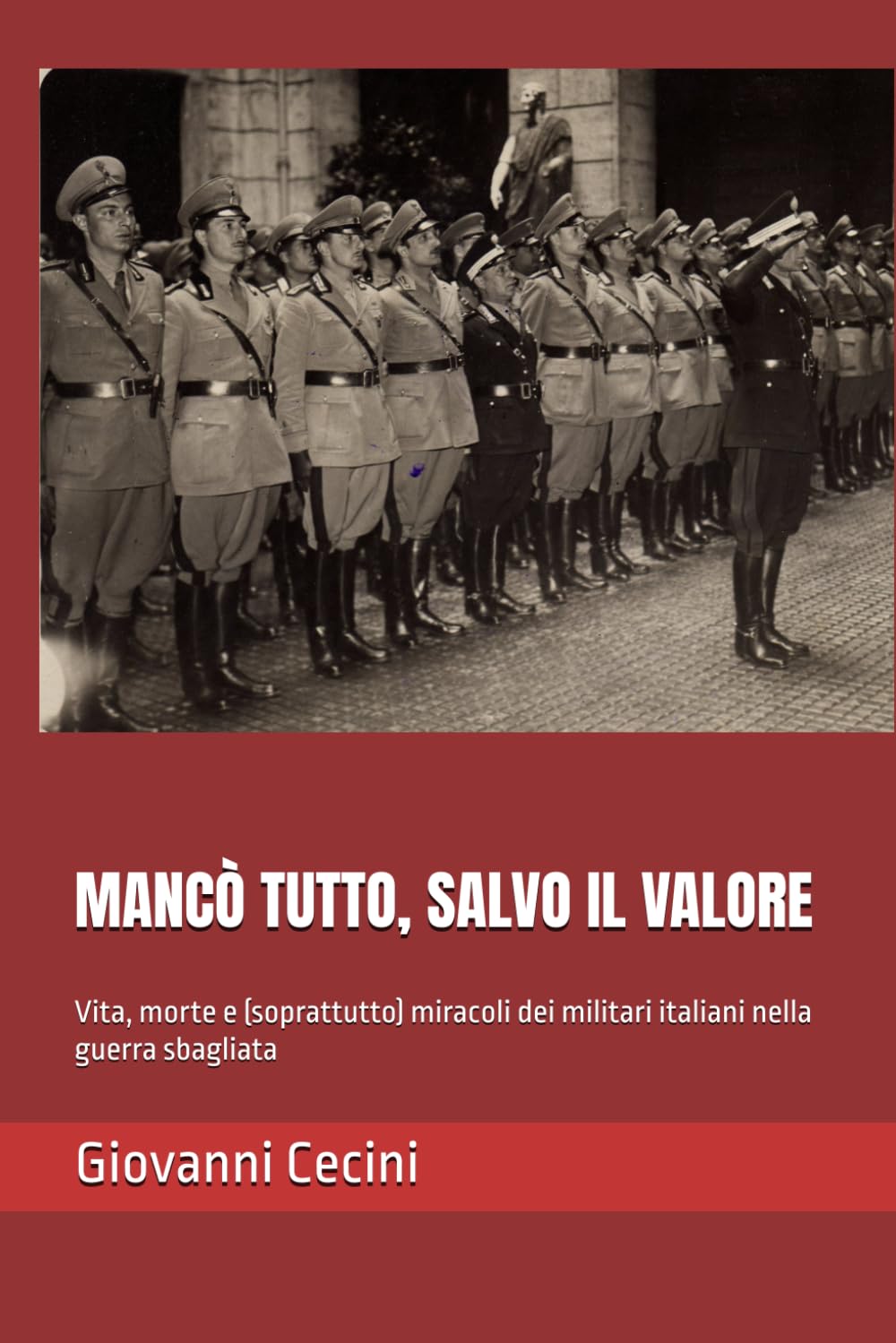 MANCÒ TUTTO, SALVO IL VALORE: Vita, morte e (soprattutto) miracoli dei militari italiani nella guerra sbagliata