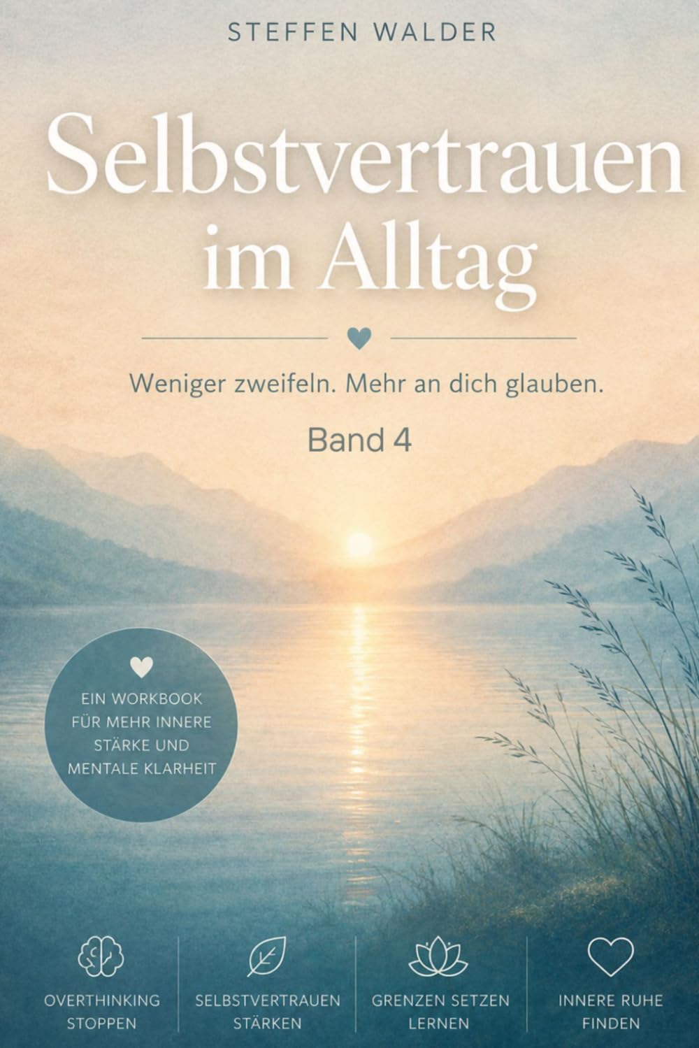 Selbstvertrauen im Alltag - Ein strukturiertes Workbook für mehr innere Stärke und mentale Klarheit: Weniger zweifeln. Mehr an dich glauben - Band 4 (Klarheit im Alltag)