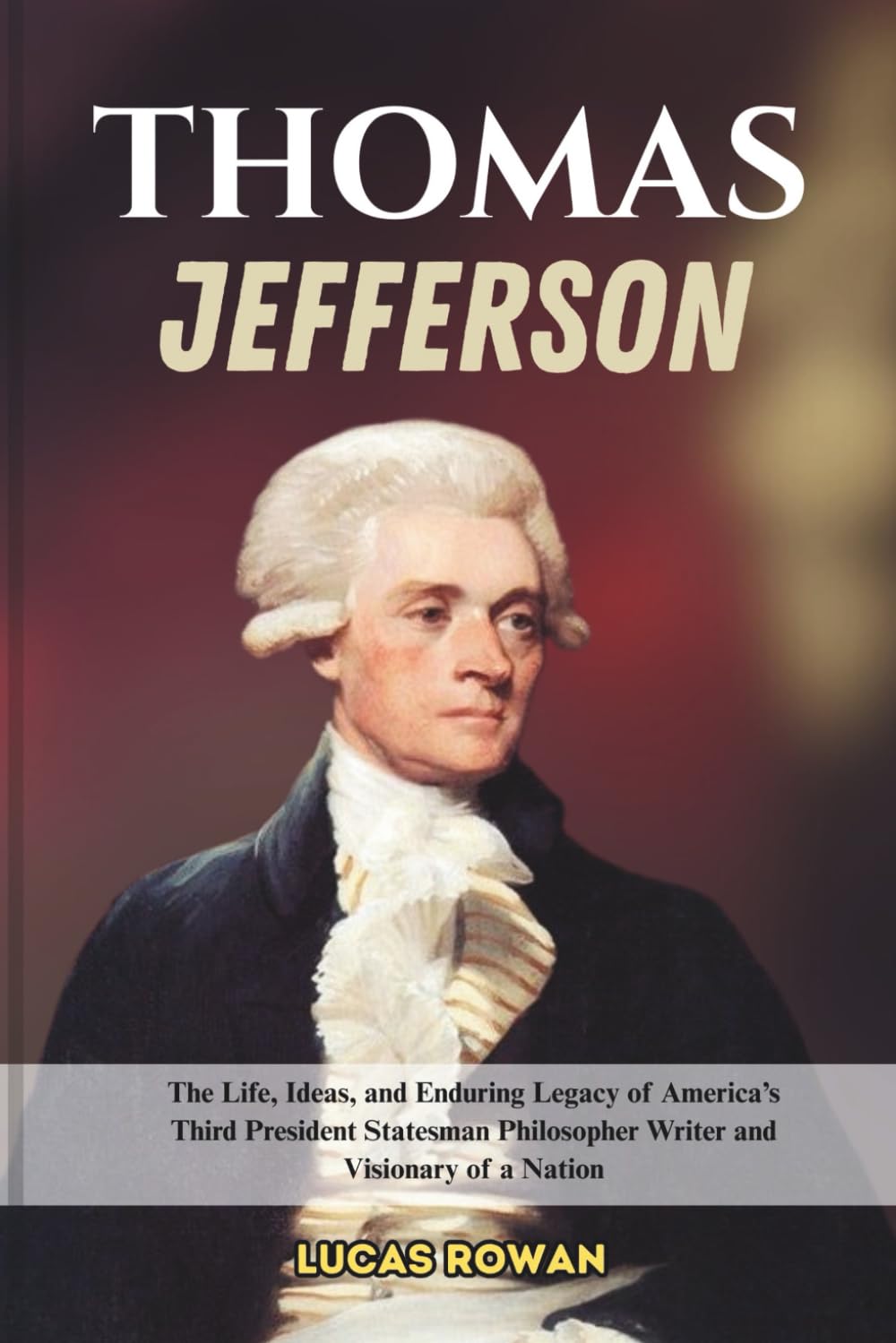 THOMAS JEFFERSON: The Life, Ideas, and Enduring Legacy of America’s Third President Statesman Philosopher Writer and Visionary of a Nation