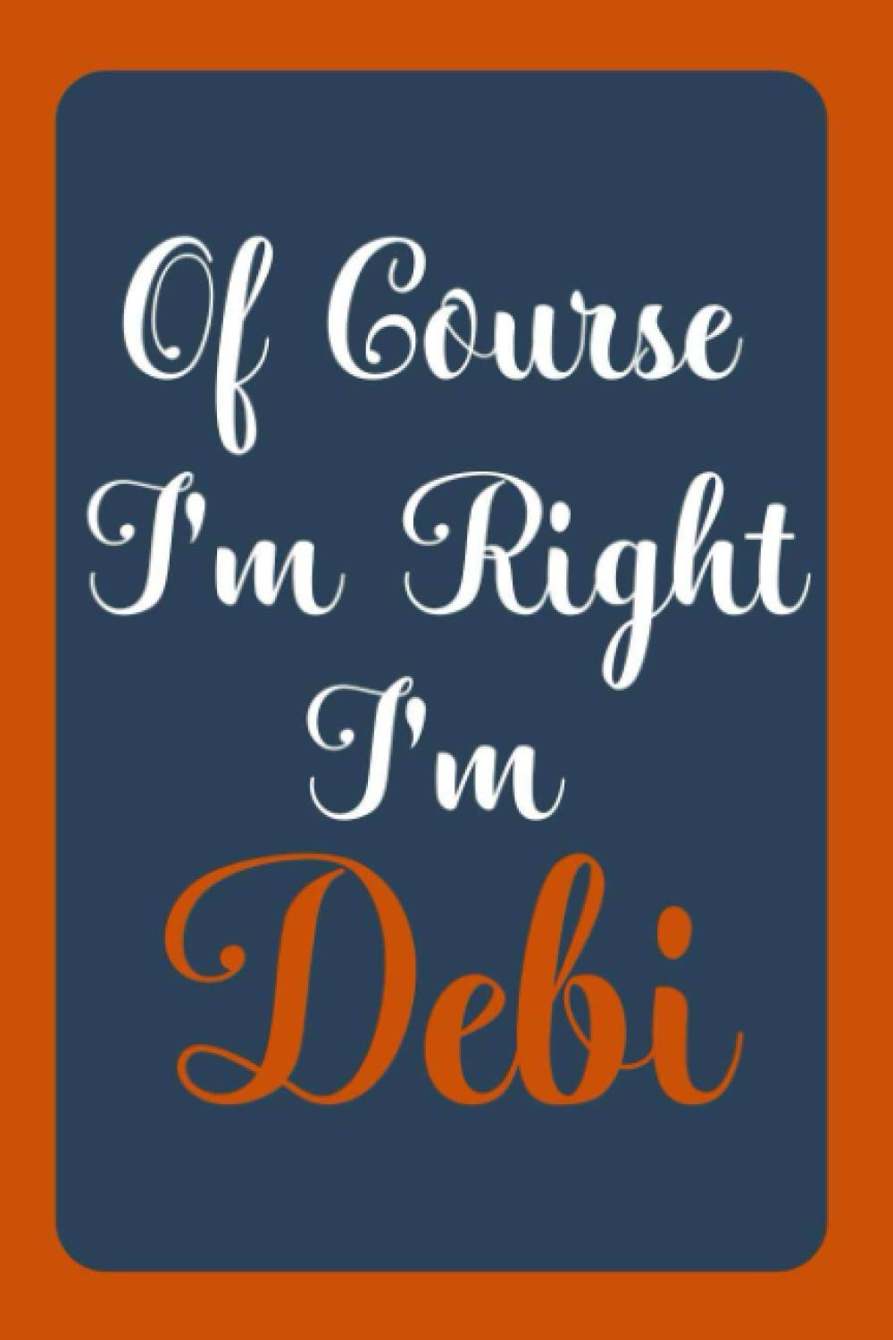 Of Course I'm Right I'm Debi: Notebook Gift, Debi name diary gifts, personalized notebook Debi, Gift Idea for Debi, 120 Pages