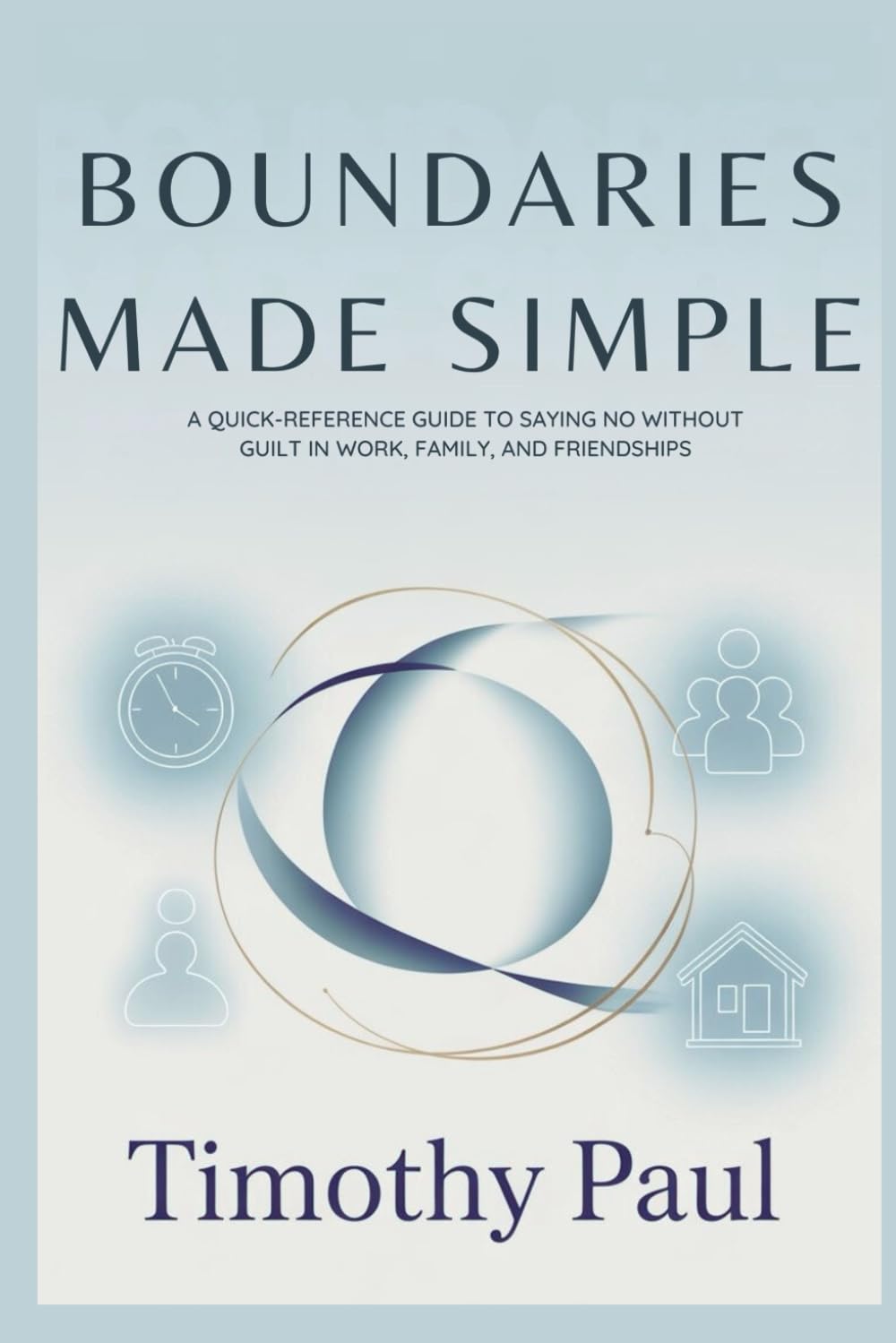 BOUNDARIES MADE SIMPLE: A Quick-Reference Guide to Saying No Without Guilt in Work, Family, and Friendships (Self-Help)