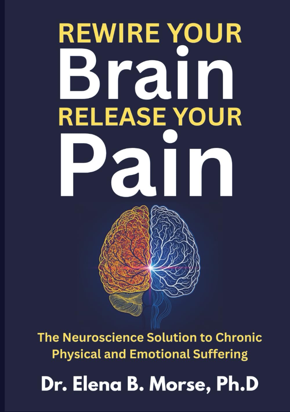 Rewire Your Brain, Release Your Pain: The Neuroscience Solution to Chronic Physical and Emotional Suffering