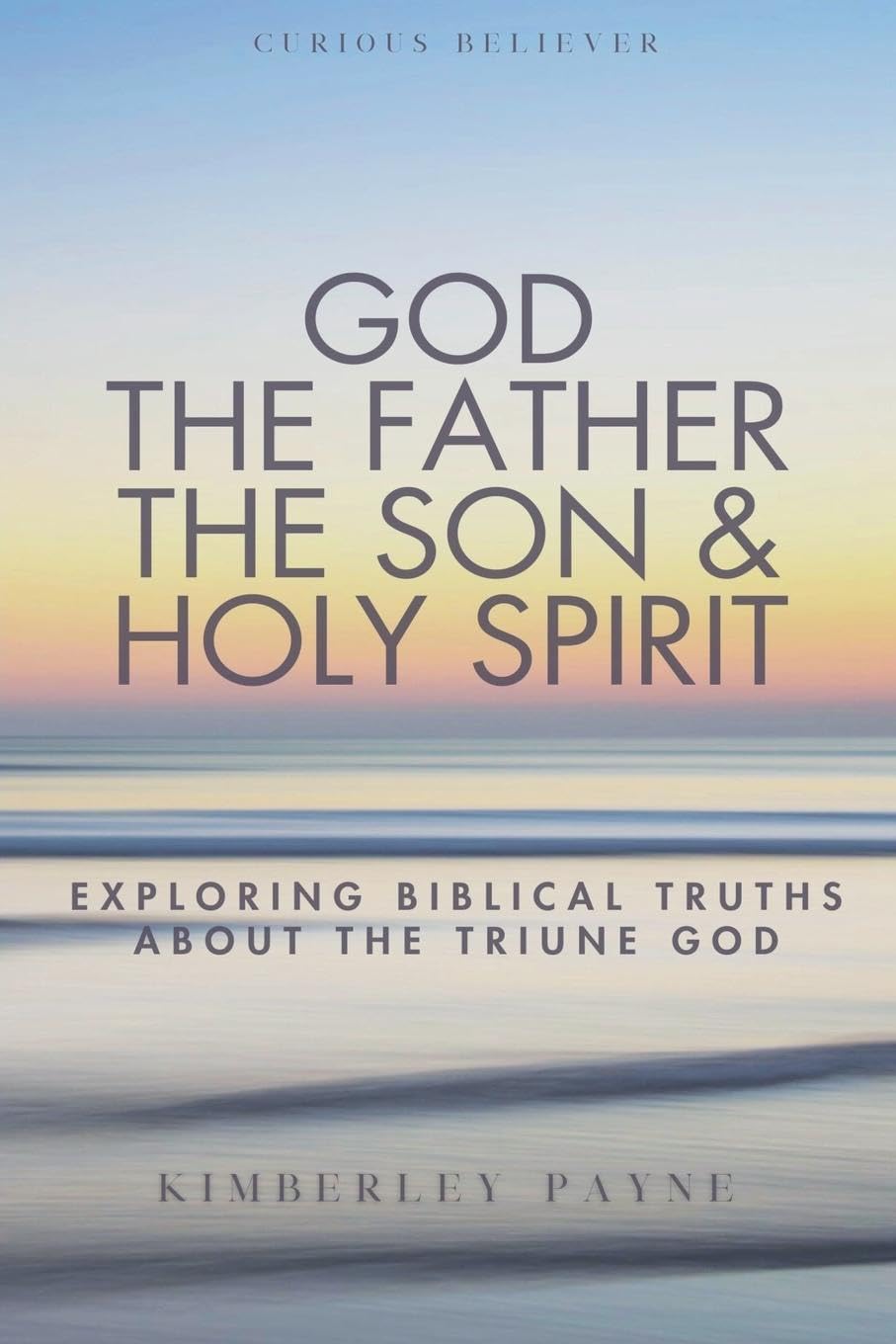 God the Father, the Son & Holy Spirit: Exploring Biblical Truths About the Triune God (Curious Believer)