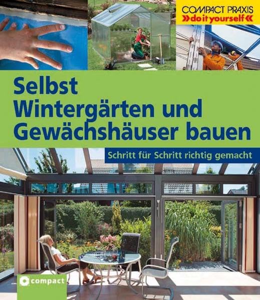 Selbst Wintergärten und Gewächshäuser bauen: Schritt für Schritt richtig gemacht (Compact-Praxis 'do it yourself')