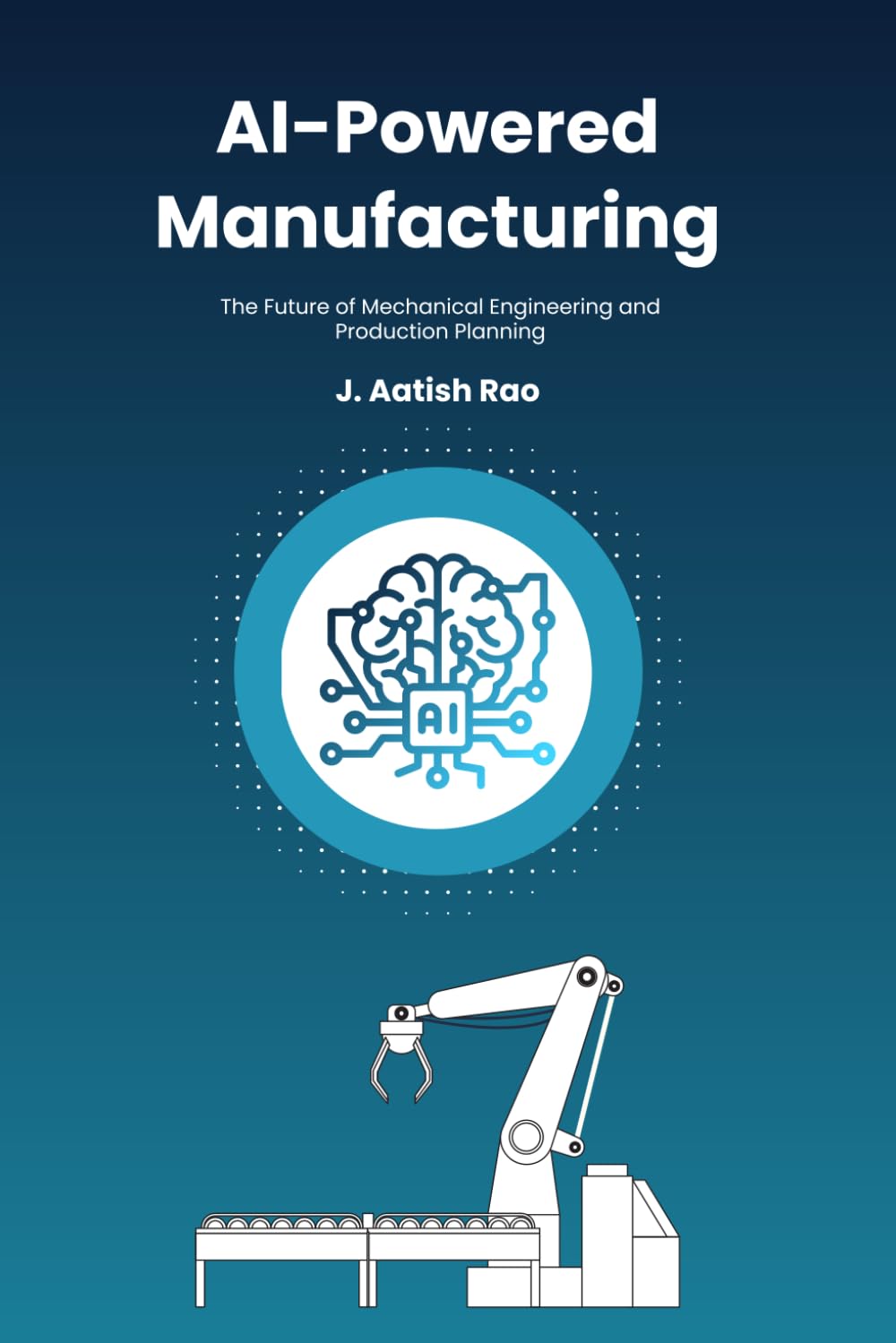 AI-Powered Manufacturing: The Future of Mechanical Engineering and Production Planning: Harnessing Artificial Intelligence, Industry 4.0, and Smart Automation for the Next Industrial Revolution