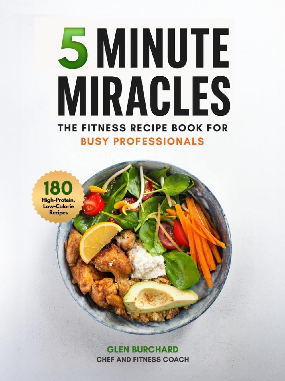 5 Minute Miracles: 180 High-Protein, Low-Calorie Recipes for Busy Professionals Who Want to Lose Weight Without Spending Hours in the Kitchen