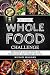 Whole: The 30 Day Whole Foods Challenge: Complete Cookbook of 90-AWARD WINNING Recipes Guaranteed to Lose Weight