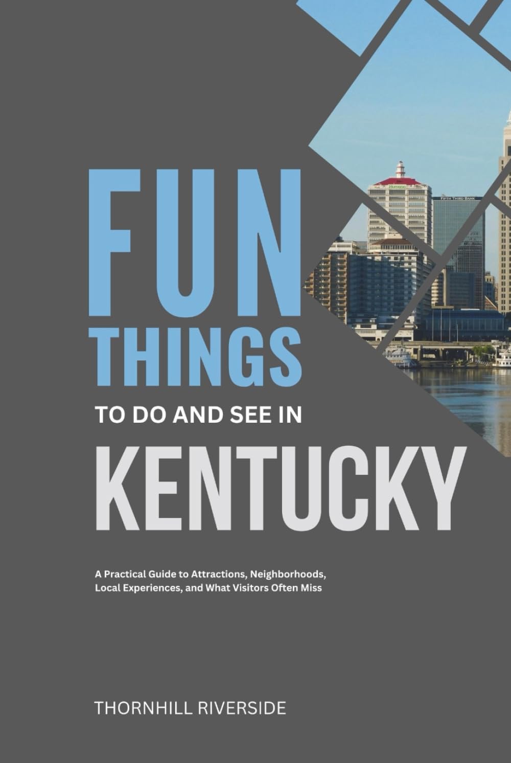 Fun Things To Do and See In Kentucky: A Practical Guide to Attractions, Neighborhoods, Local Experiences, and What Visitors Often Miss (Practical Travel Guides)