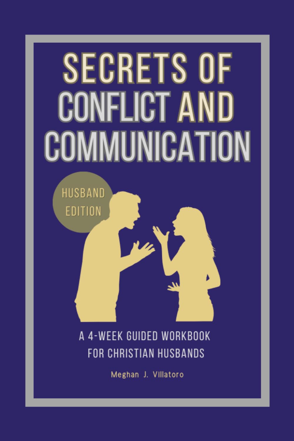 Secrets of Conflict and Communication-Husband Edition: A 4-Week Guided Workbook for Christian Husbands