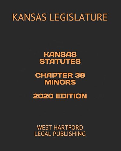 KANSAS STATUTES CHAPTER 38 MINORS 2020 EDITION: WEST HARTFORD LEGAL PUBLISHING