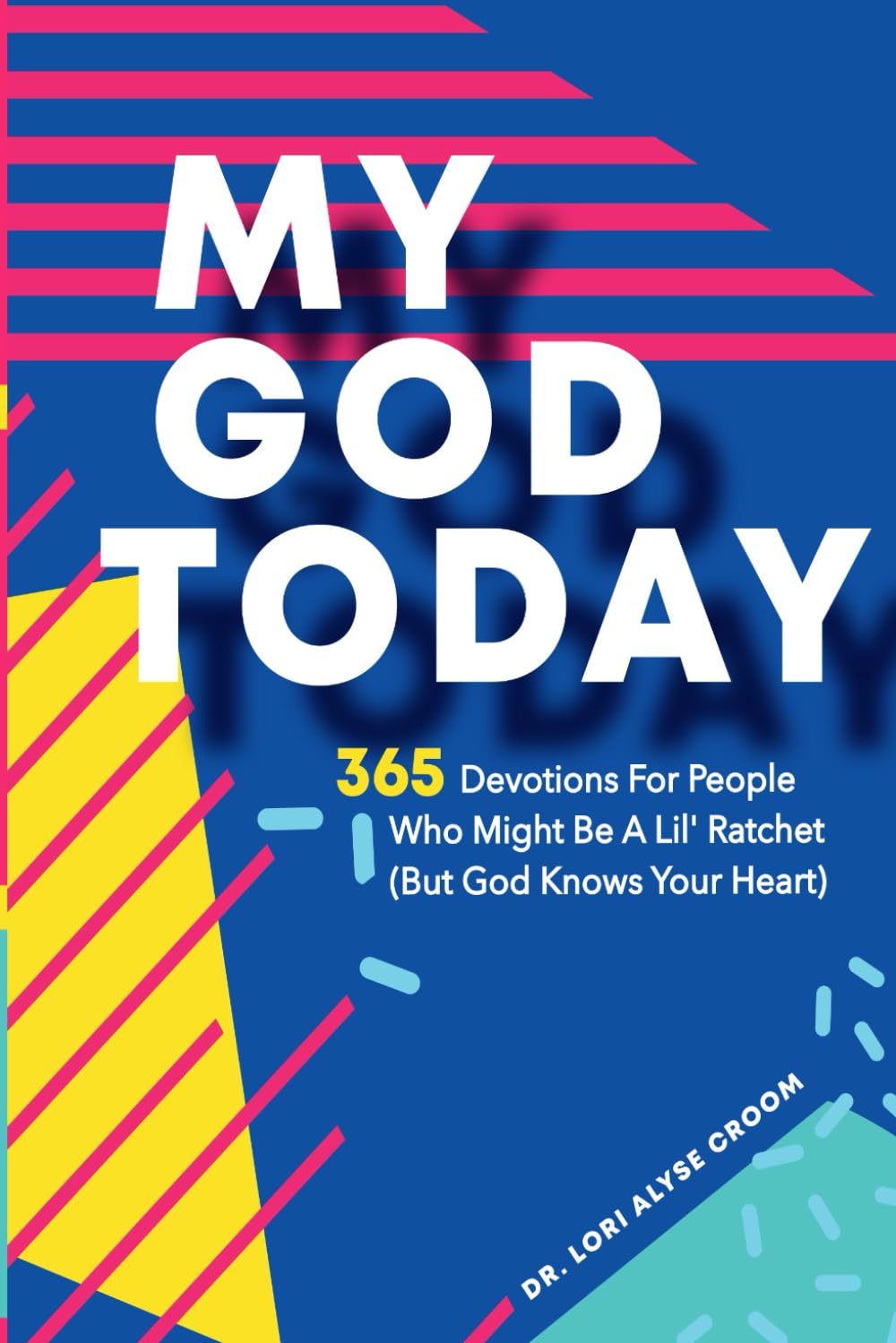 My God Today: 365 Devotions For People Who Might Be A Lil Ratchet (But God Knows Your Heart) (Dr. Lori Croom Devotionals)