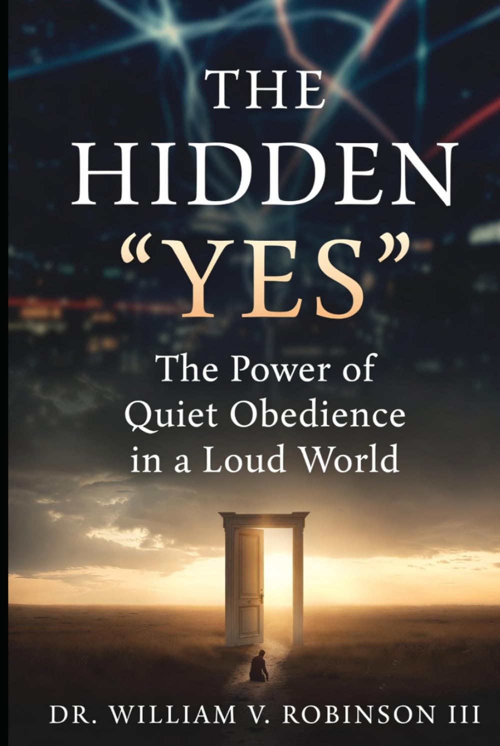 THE HIDDEN “YES”: The Power of Quiet Obedience in a Loud World (The Life That Follows)