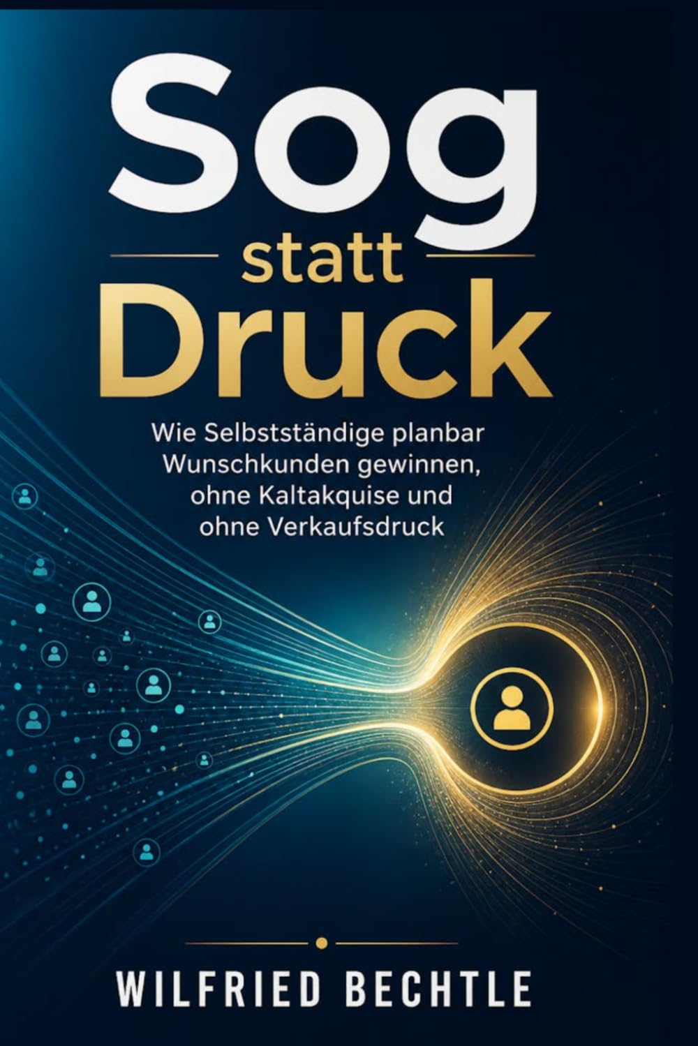 Sog statt Druck: Wie Selbstständige planbar Wunschkunden gewinnen, ohne Kaltakquise und ohne Verkaufsdruck