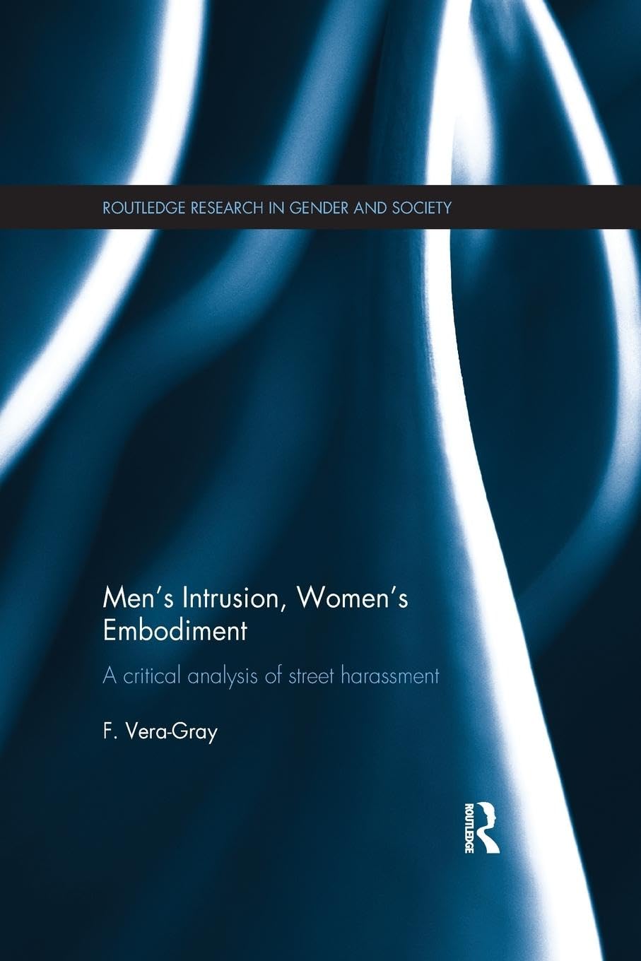 Men's Intrusion, Women's Embodiment: A critical analysis of street harassment (Routledge Research in Gender and Society)