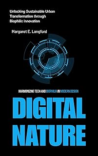 Digital Nature: Harmonizing Tech and Biophilia in Modern Design: Unlocking Sustainable Urban Transformation through Biophilic Innovation