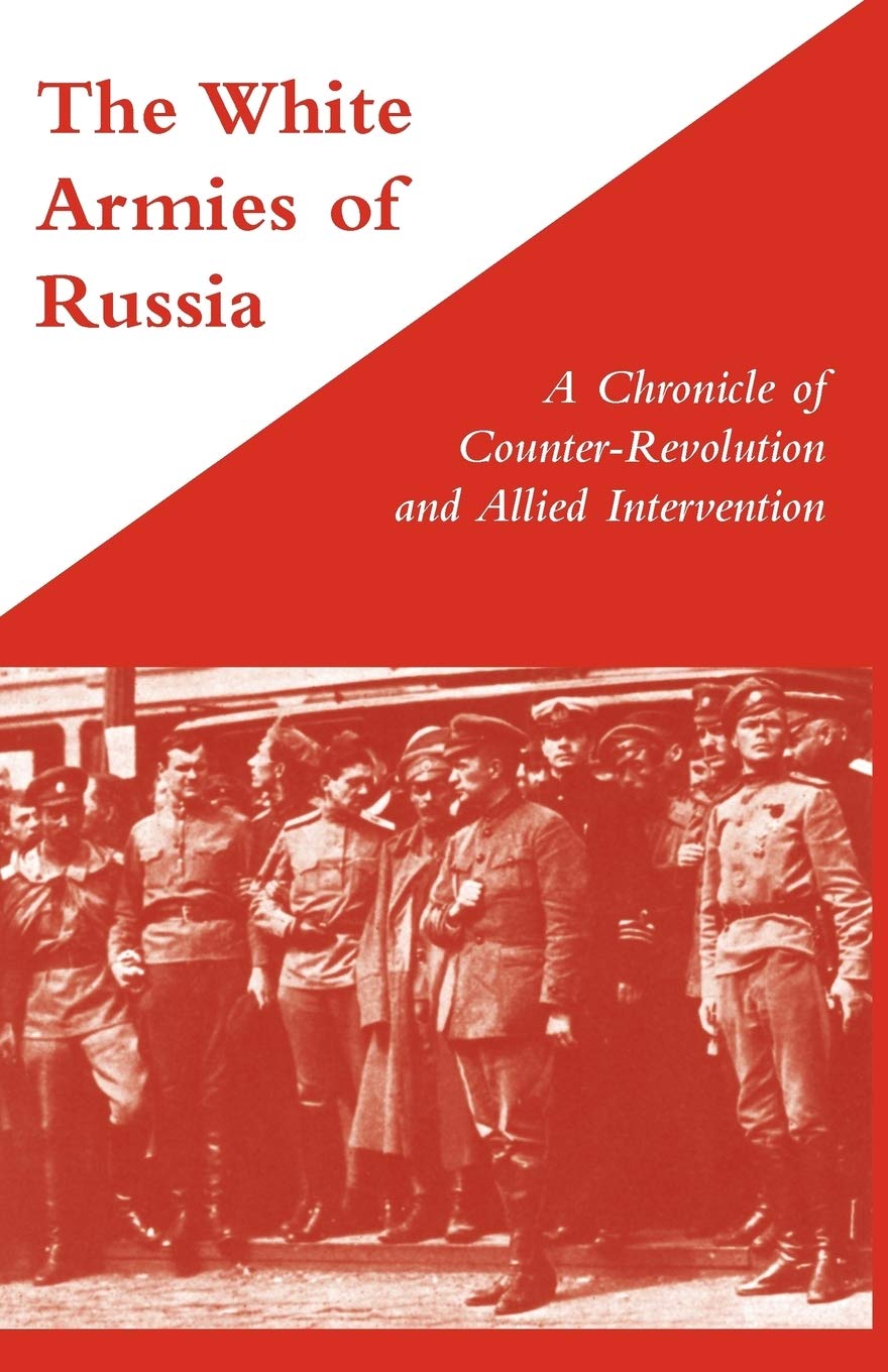 The White Armies of Russia A Chronicle of Counter-Revolution and Allied Intervention