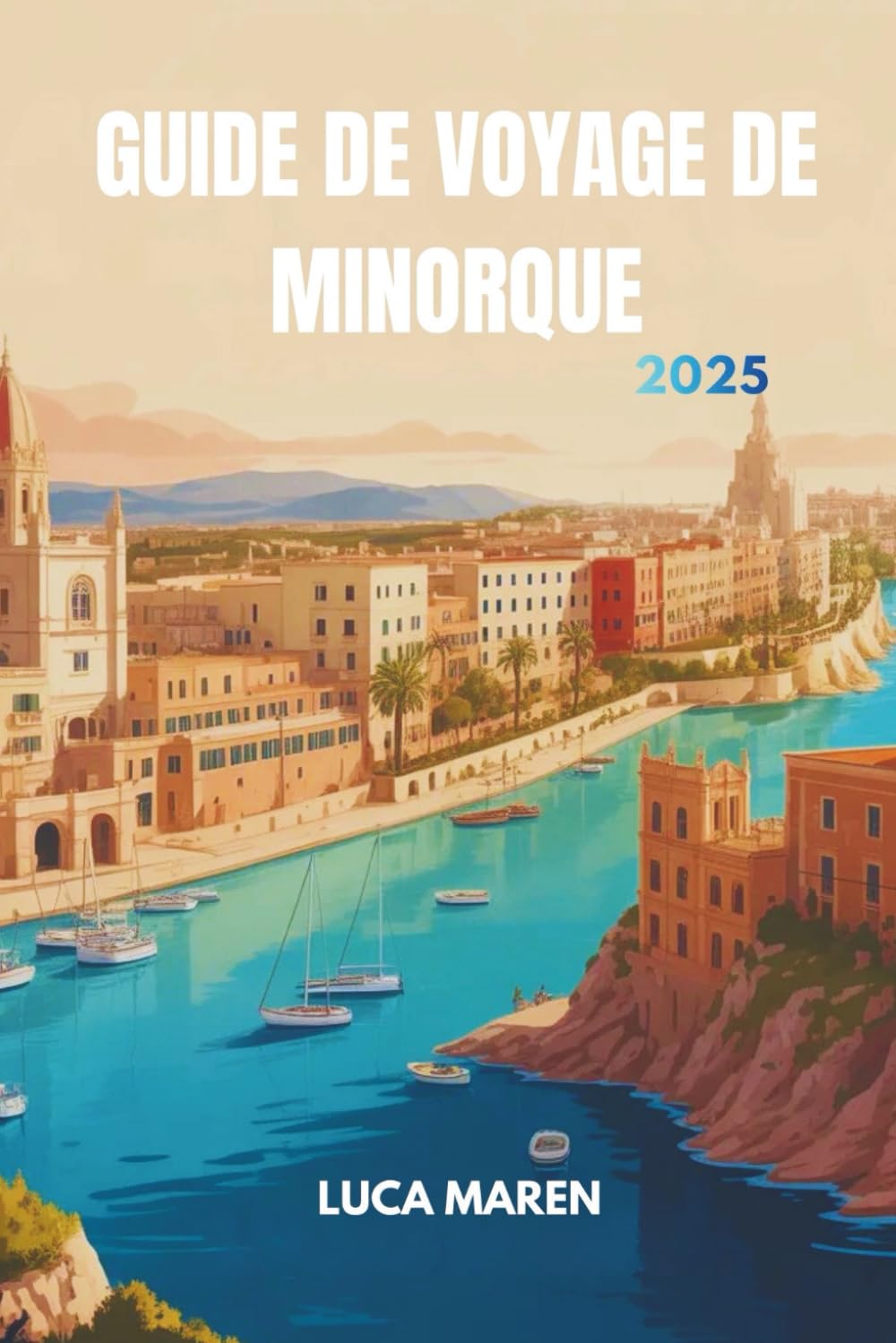 GUIDE DE VOYAGE DE MINORQUE 2025: Découvrez les fragments de lumière sur une île de paix