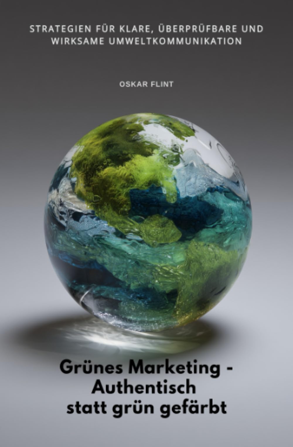 Grünes Marketing - Authentisch statt grün gefärbt: Strategien für klare, überprüfbare und wirksame Umweltkommunikation