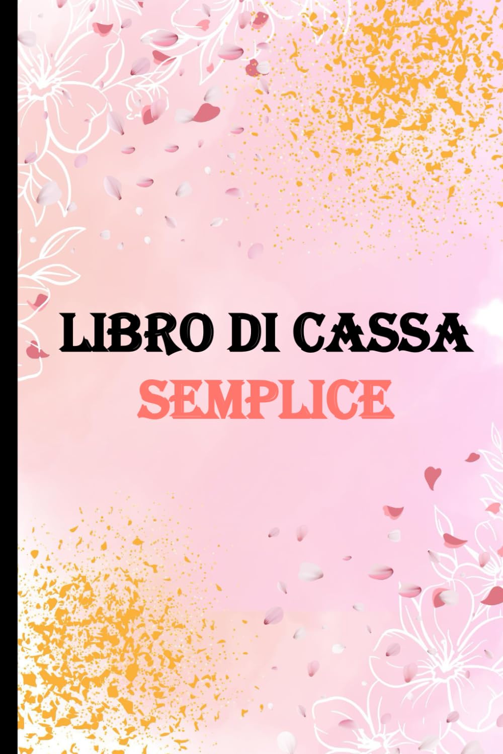 Libro Di Cassa Semplice: Quaderno dei Conti Entrate Uscite per i Proprietari di Piccole Imprese e Lavoratori Autonomi, Registro per Tenere Traccia del Budget