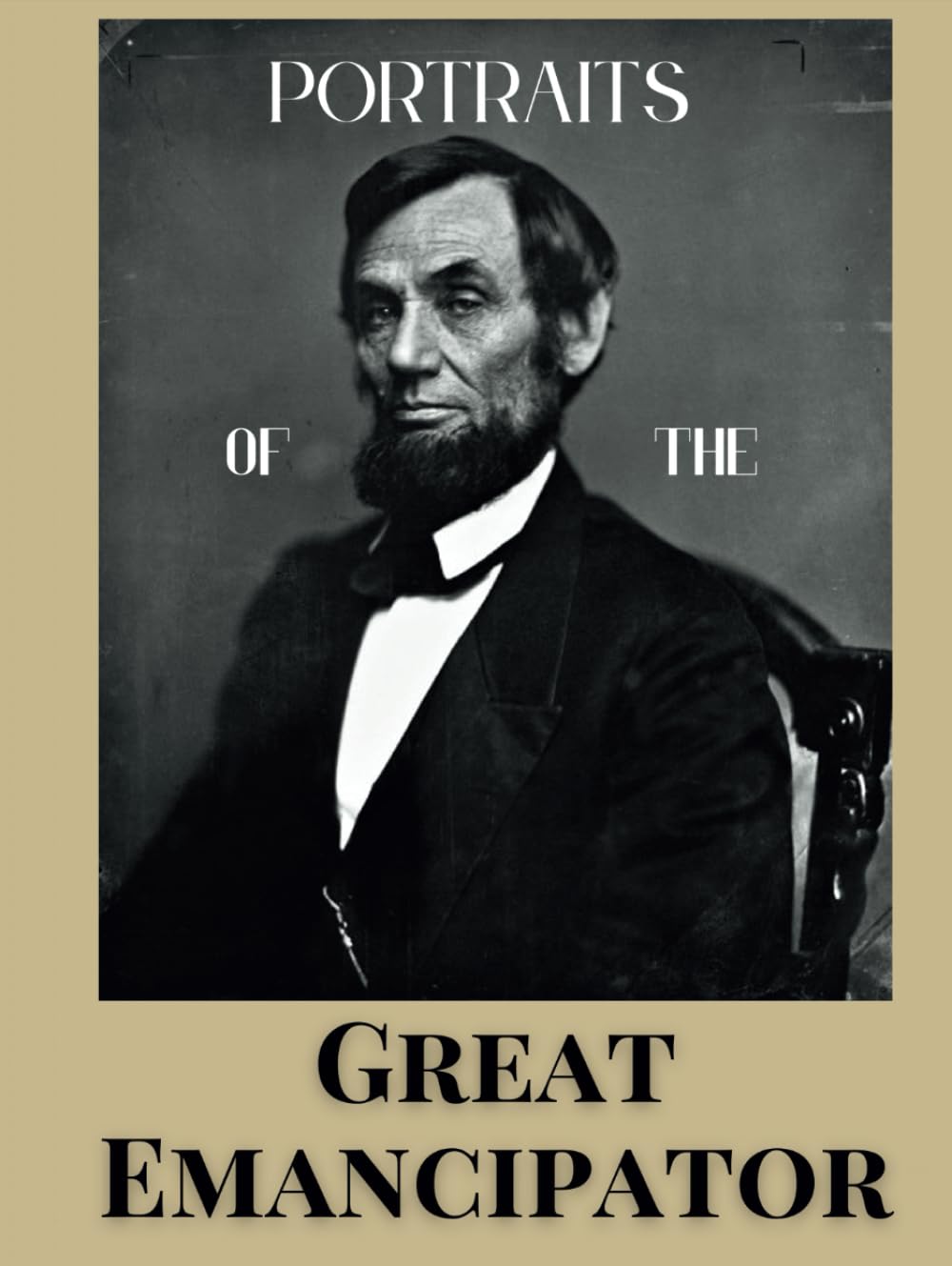 Portraits of The Great Emancipator: 60 Photographs of President Abraham Lincoln