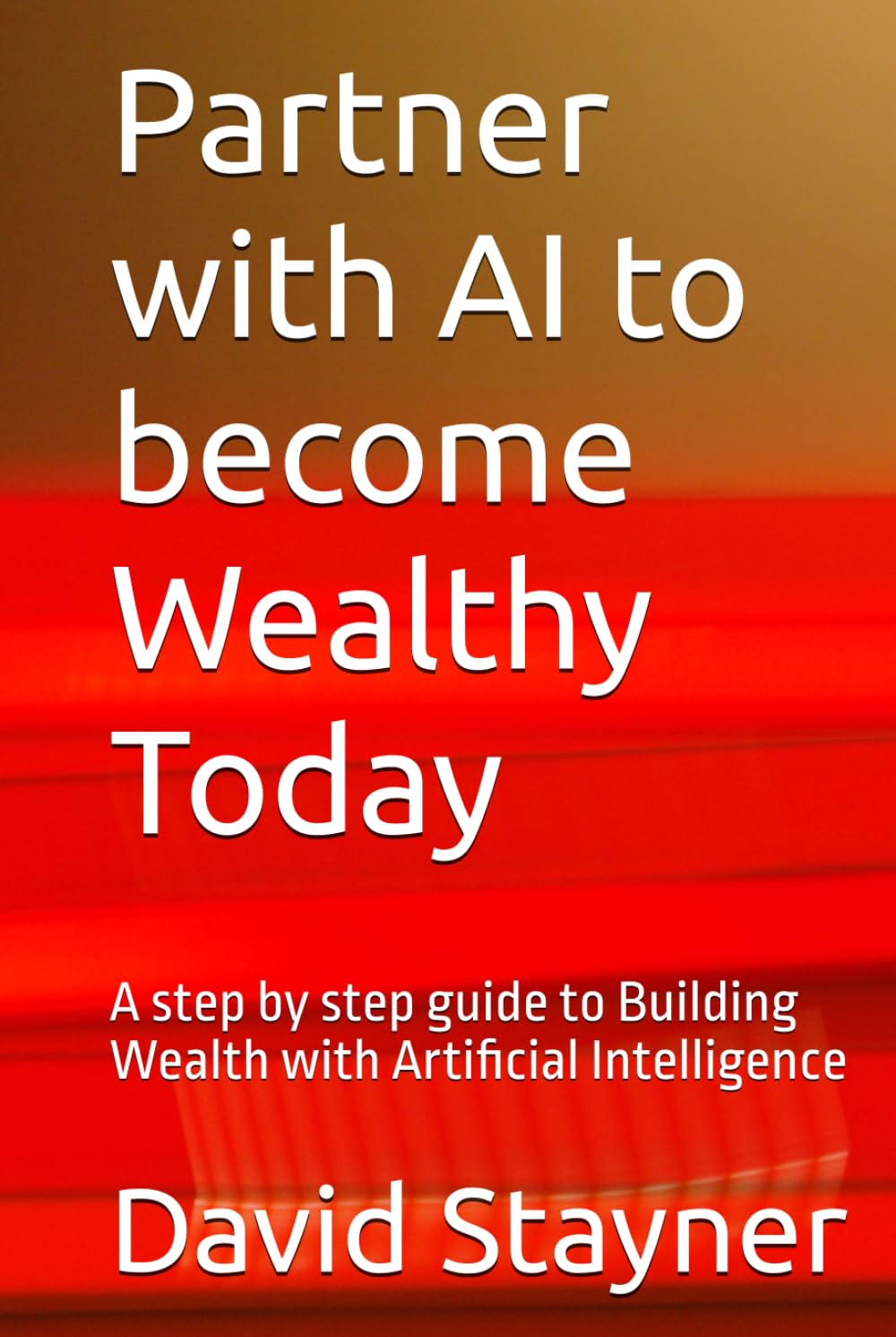 Partner with AI to become Wealthy Today: A step by step guide to Building Wealth with Artificial Intelligence