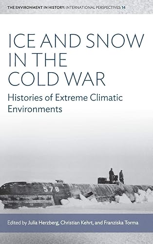Ice and Snow in the Cold War: Histories of Extreme Climatic Environments (Environment in History: International Perspectives, 14)