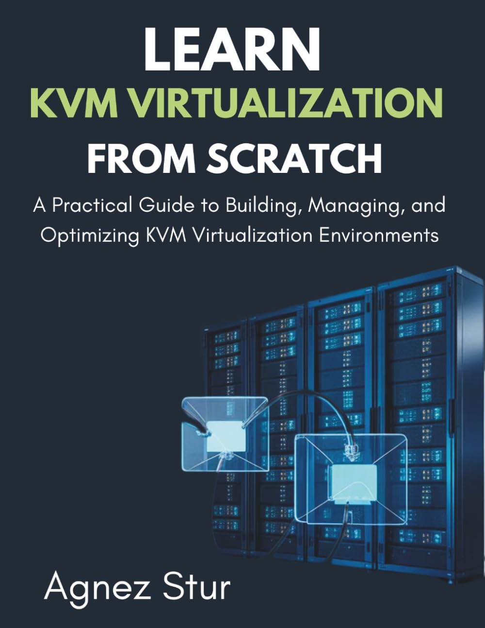 Learn KVM Virtualization from Scratch: A Practical Guide to Building, Managing, and Optimizing KVM Virtualization Environments