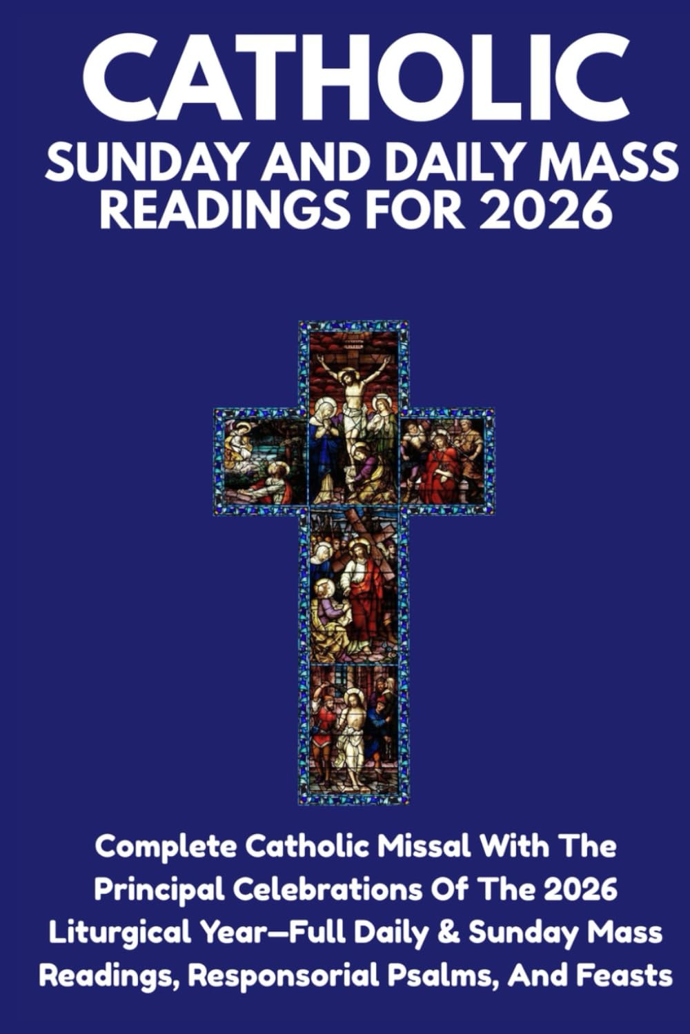 CATHOLIC SUNDAY AND DAILY MASS READINGS FOR 2026: Complete Catholic Missal With The Principal Celebrations Of The 2026 Liturgical Year—Full Daily & ... Readings, Responsorial Psalms, And Feasts