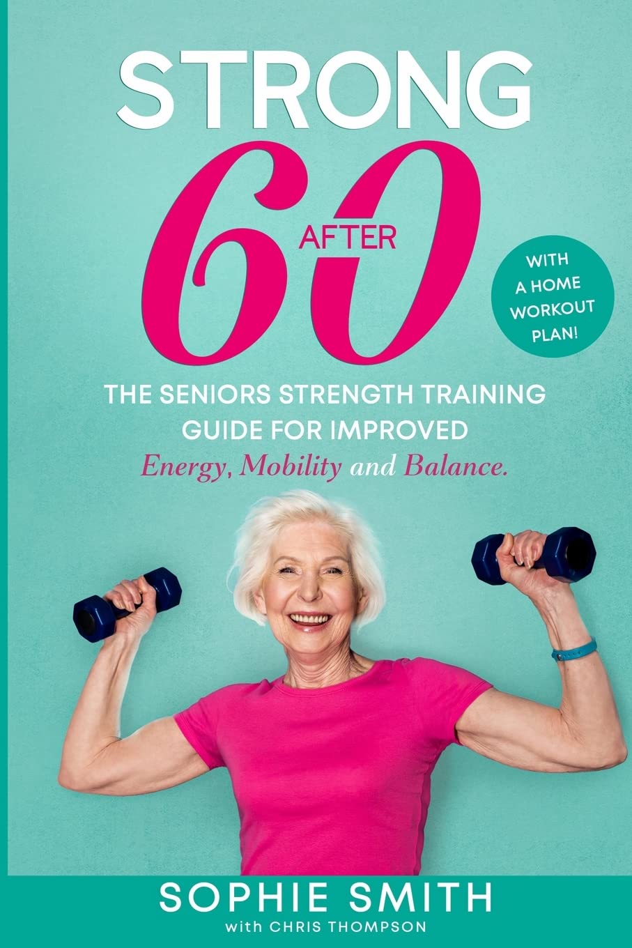 Strong After 60! The Seniors Strength Training Guide for Improved Energy, Mobility and Balance.: With a Home Workout Plan