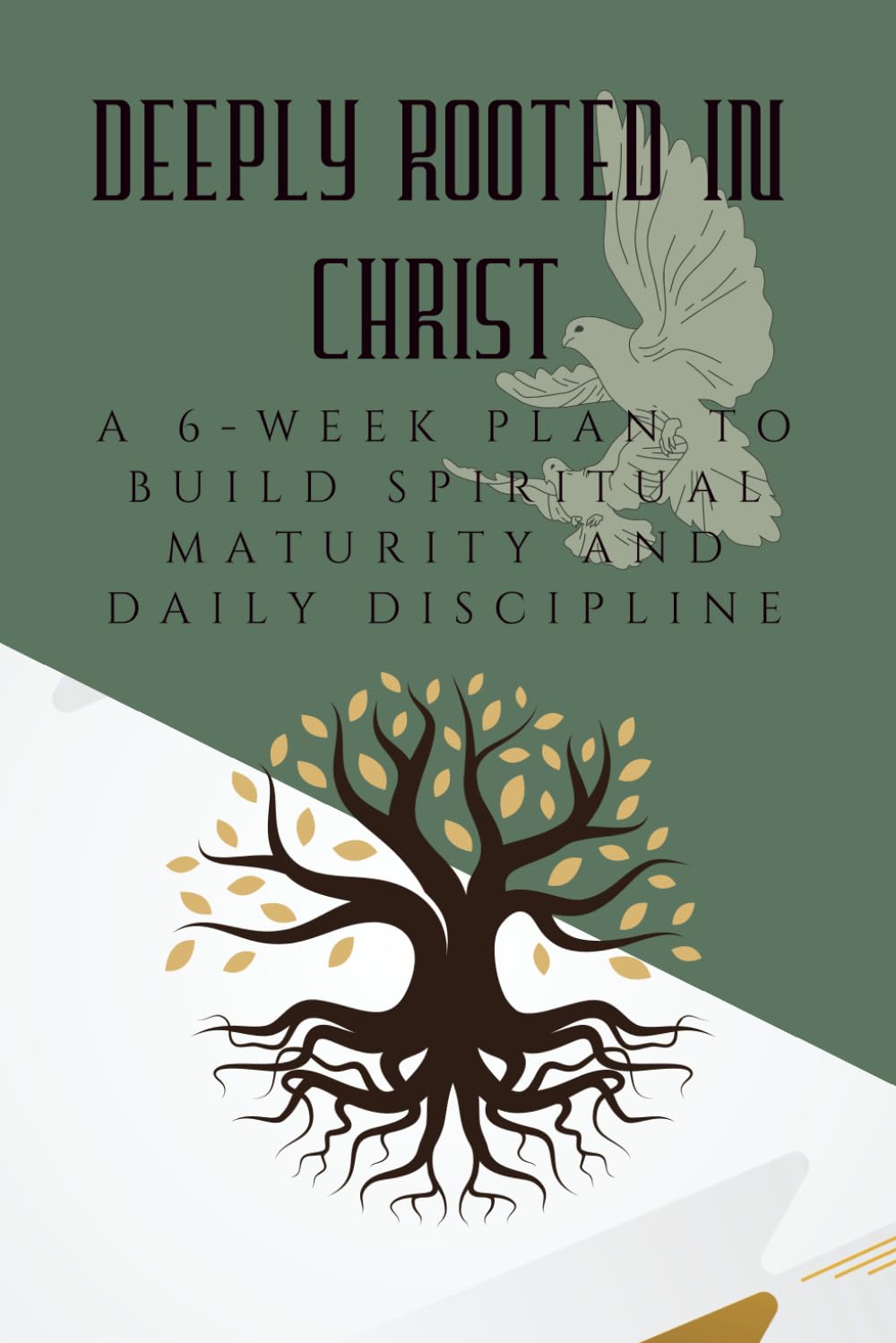 Deeply Rooted in Christ: A 6-Week Plan to Build Spiritual Maturity and Daily Discipline (The Courage to Grow Series)