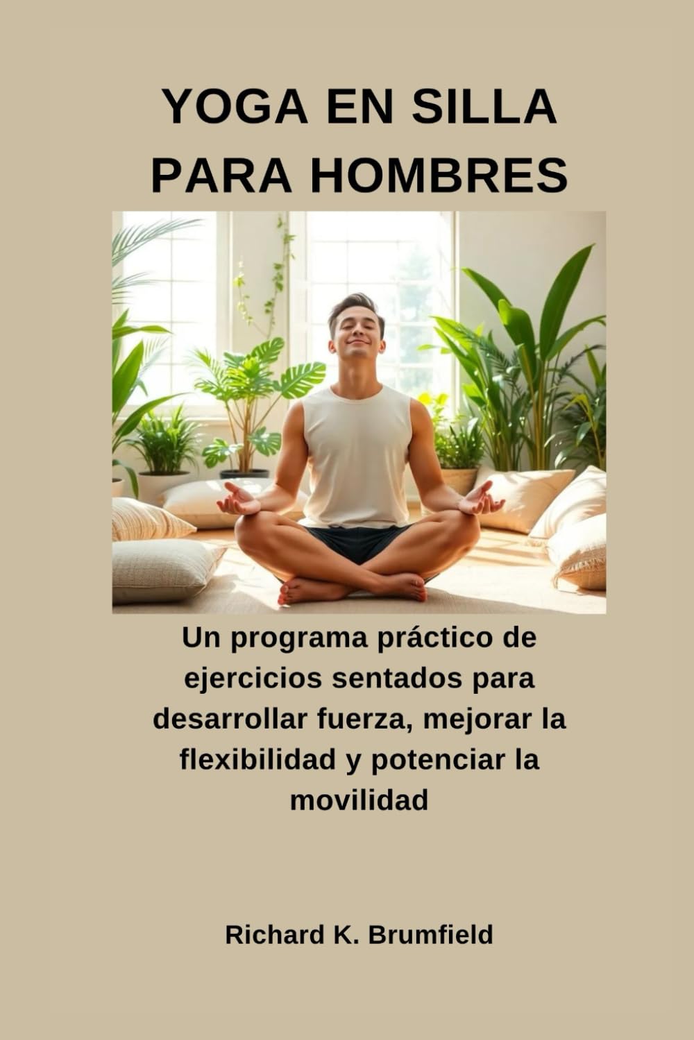 YOGA EN SILLA PARA HOMBRES: Un programa práctico de ejercicios sentados para desarrollar fuerza, mejorar la flexibilidad y potenciar la movilidad