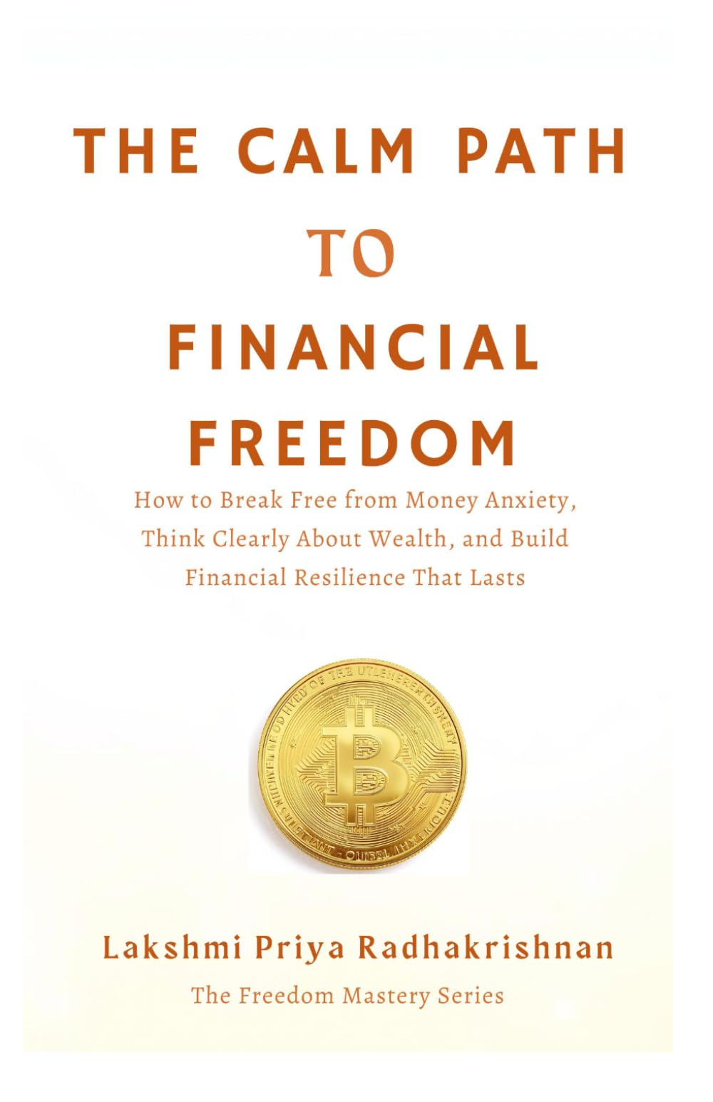 The Calm Path to Financial Freedom: How to Break Free from Money Anxiety, Think Clearly About Wealth, and Build Financial Resilience That Lasts (The Freedom Mastery Series)