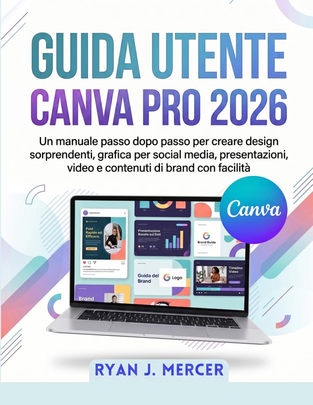 Guida Utente Canva Pro 2026: Un manuale passo dopo passo per creare design sorprendenti, grafica per social media, presentazioni, video e contenuti di brand con facilità