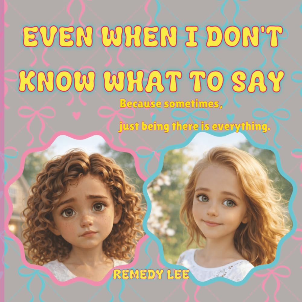Even When I Don’t Know What To Say (Children’s Grief and Love)