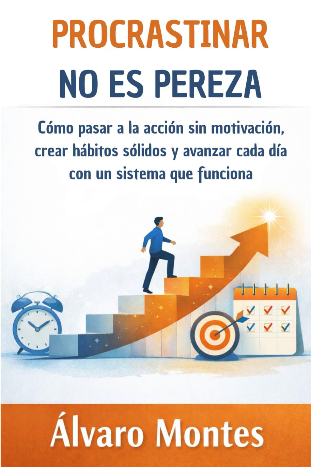 PROCRASTINAR NO ES PEREZA: Cómo pasar a la acción sin motivación, crear hábitos sólidos y avanzar cada día con un sistema que funciona