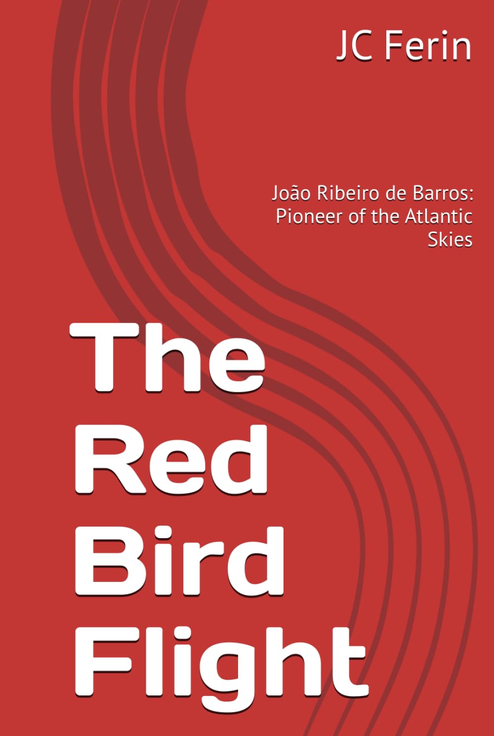 The Red Bird Flight: João Ribeiro de Barros: Pioneer of the Atlantic Skies