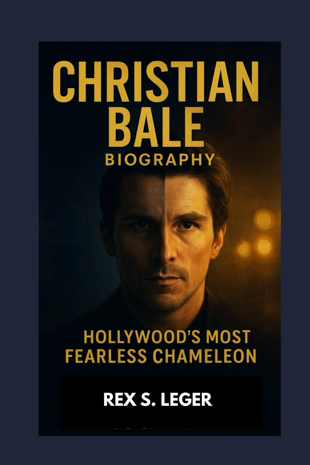 CHRISTIAN BALE BIOGRAPHY : HOLLYWOOD’S MOST FEARLESS CHAMELEON: THE UNTOLD STORY OF AN ACTOR WHO LIVED HIS ROLES