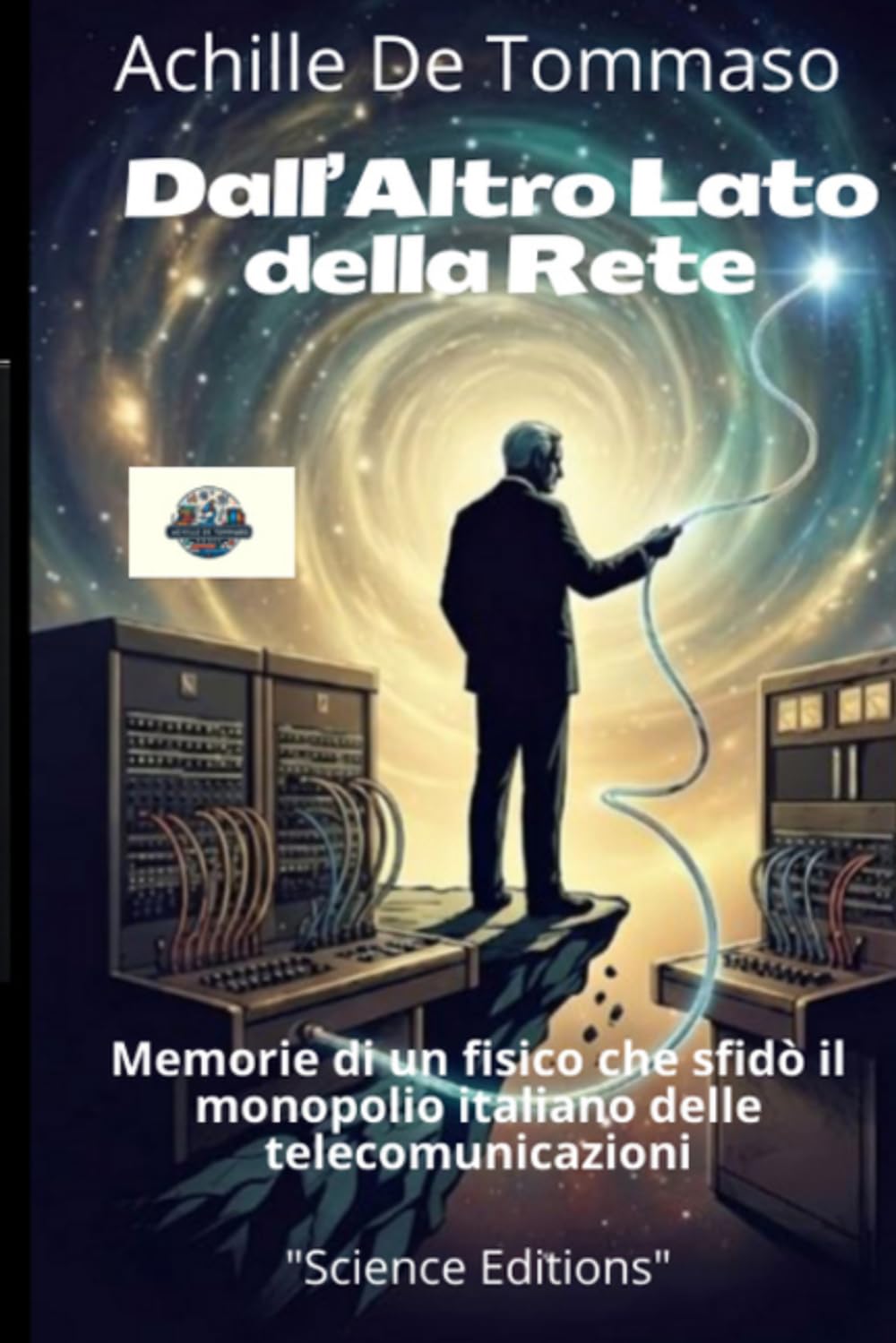 Dall’Altro Lato della Rete Memorie di un fisico che sfidò il monopolio italiano delle telecomunicazioni: Mezzo secolo di telecomunicazioni italiane raccontato da chi le ha costruite fuori dal recinto