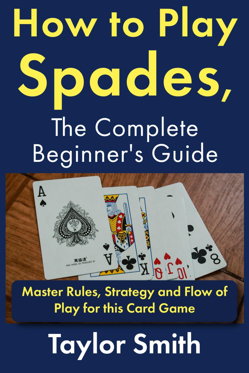 How to Play Spades, the Complete Beginner's Guide: Master Rules, Strategy and Flow of Play for the Card Game Spades (Card Games for Adults (2-4 Players))