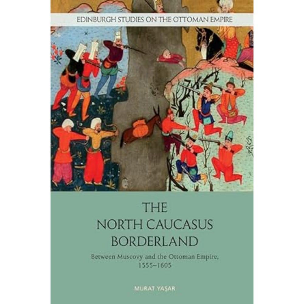 The North Caucasus Borderland: Between Muscovy and the Ottoman Empire, 1555-1605 (Edinburgh Studies on the Ottoman Empire)