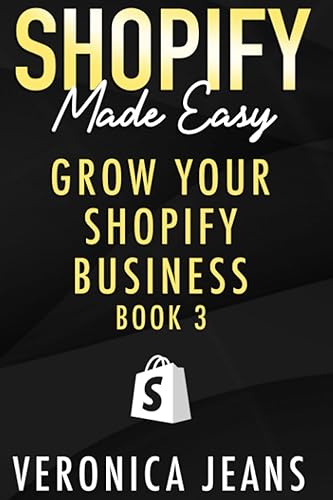 Grow Your Shopify Business: A step by step guide to boost your conversions and sales across all new marketing channels (Shopify Made Easy - 2024 ADDITION)