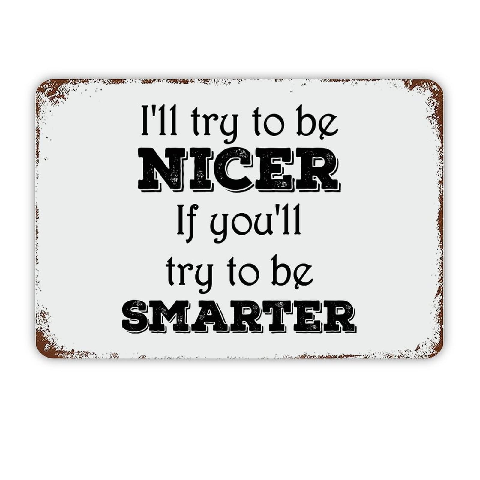 ENEDNATE I’ll Try to Be Nicer If You’ll Try to Be Smarter Quote Metal Signs Funny Vintage Street Aluminum Metal Tin Sign for Living Room Bedroom Bathroom Kitchen Retro Wall Art Home Decor 8x12