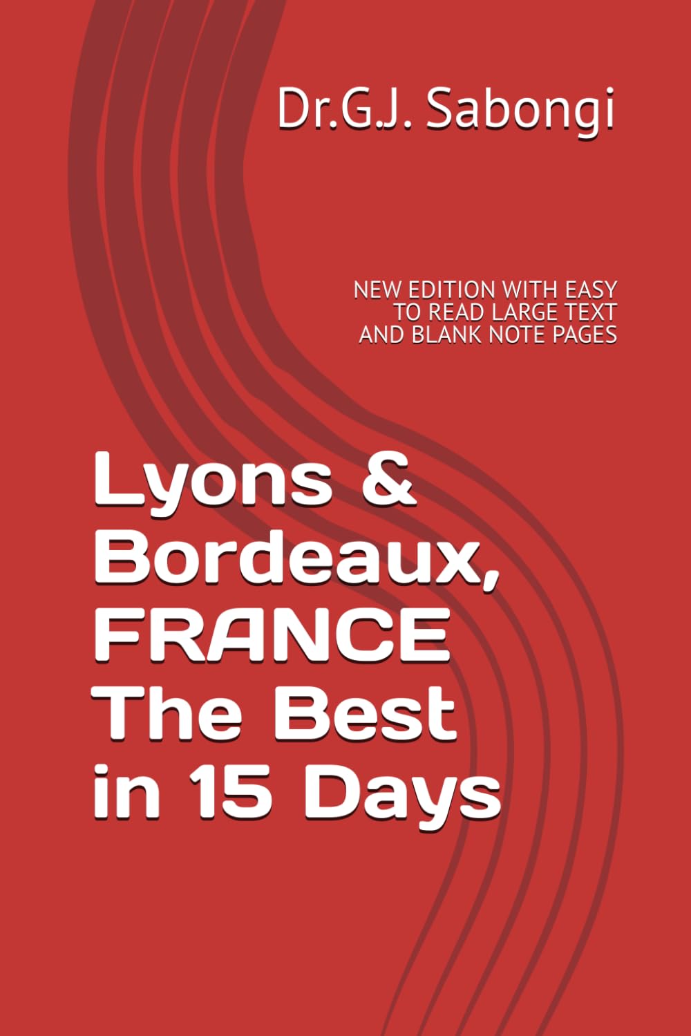 Lyons & Bordeaux, FRANCE The Best in 15 Days: NEW EDITION WITH EASY TO READ LARGE TEXT AND BLANK NOTE PAGES
