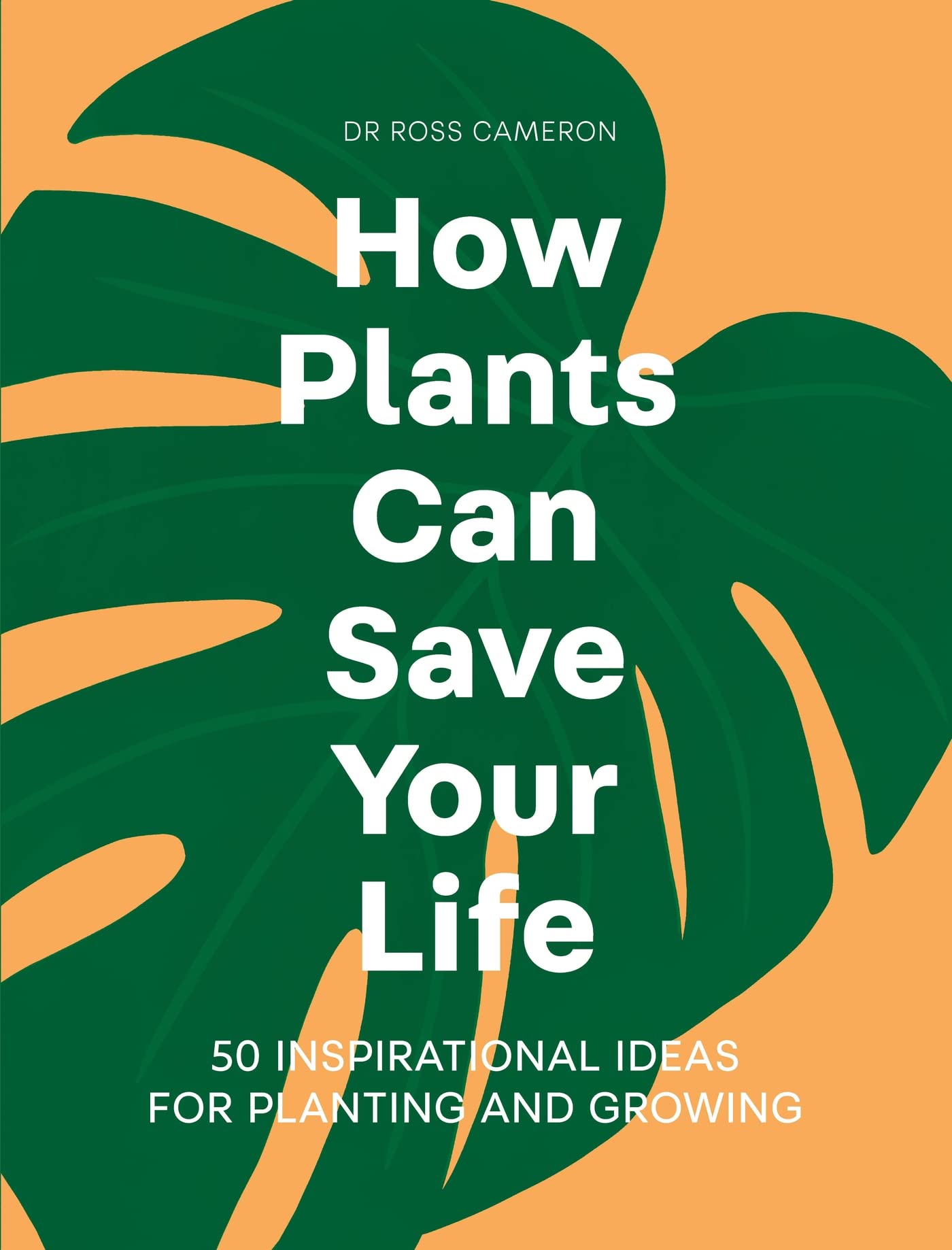 How Plants Can Save Your Life: 50 Inspirational Ideas for Planti