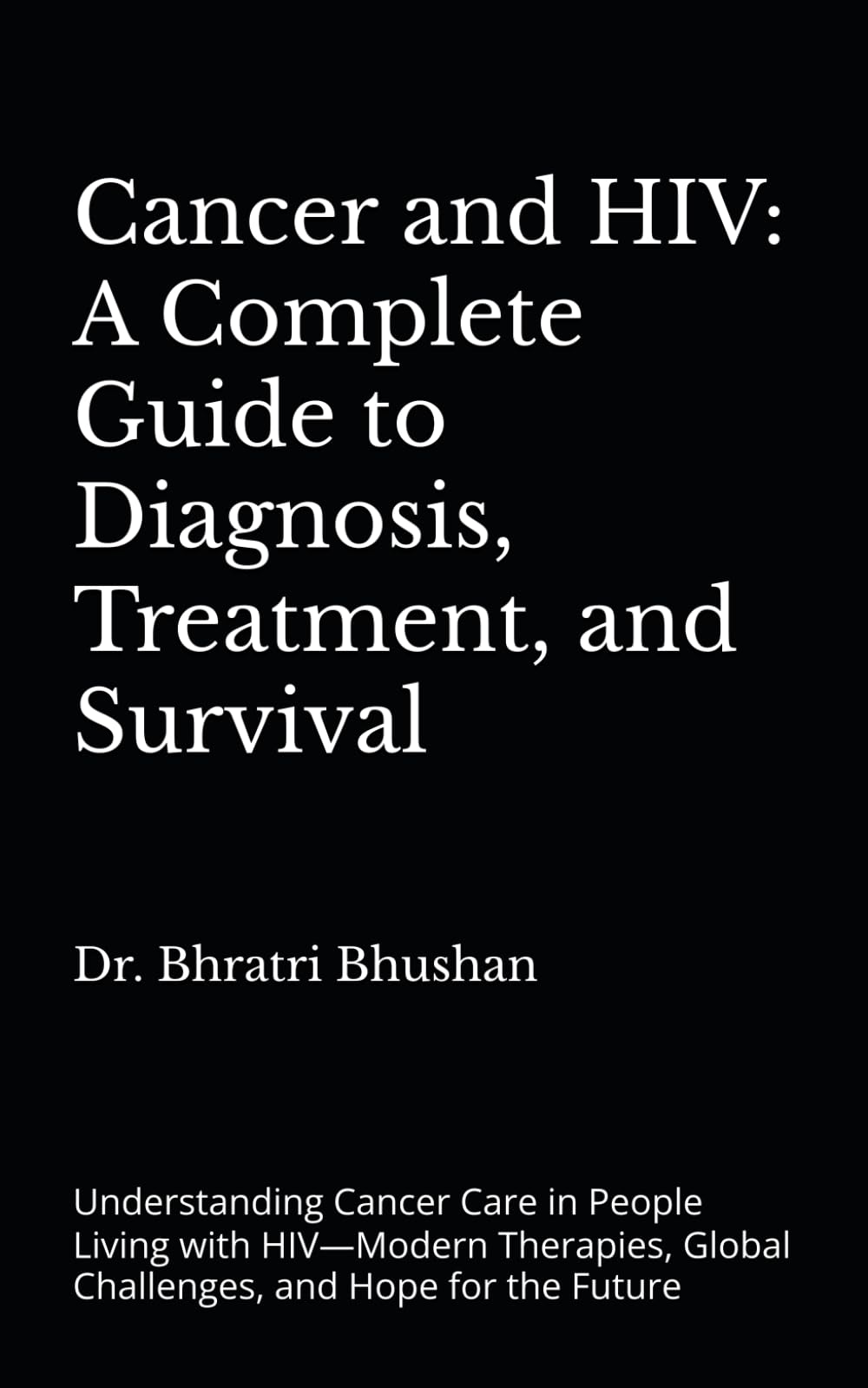 Cancer and HIV: A Complete Guide to Diagnosis, Treatment, and Survival: Understanding Cancer Care in People Living with HIV—Modern Therapies, Global Challenges, and Hope for the Future
