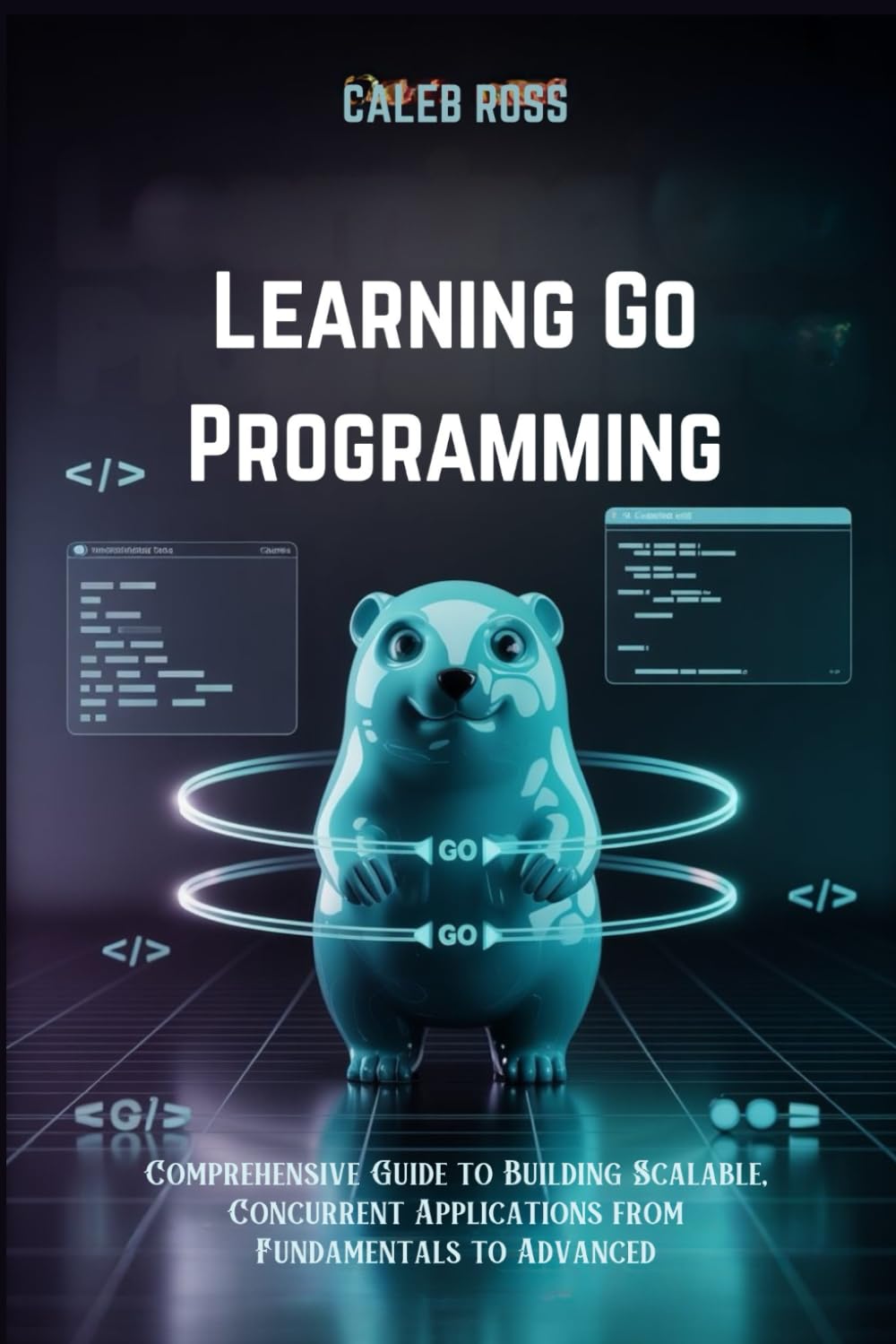 Learning Go Programming: Comprehensive Guide to Building Scalable, Concurrent Applications from Fundamentals to Advanced