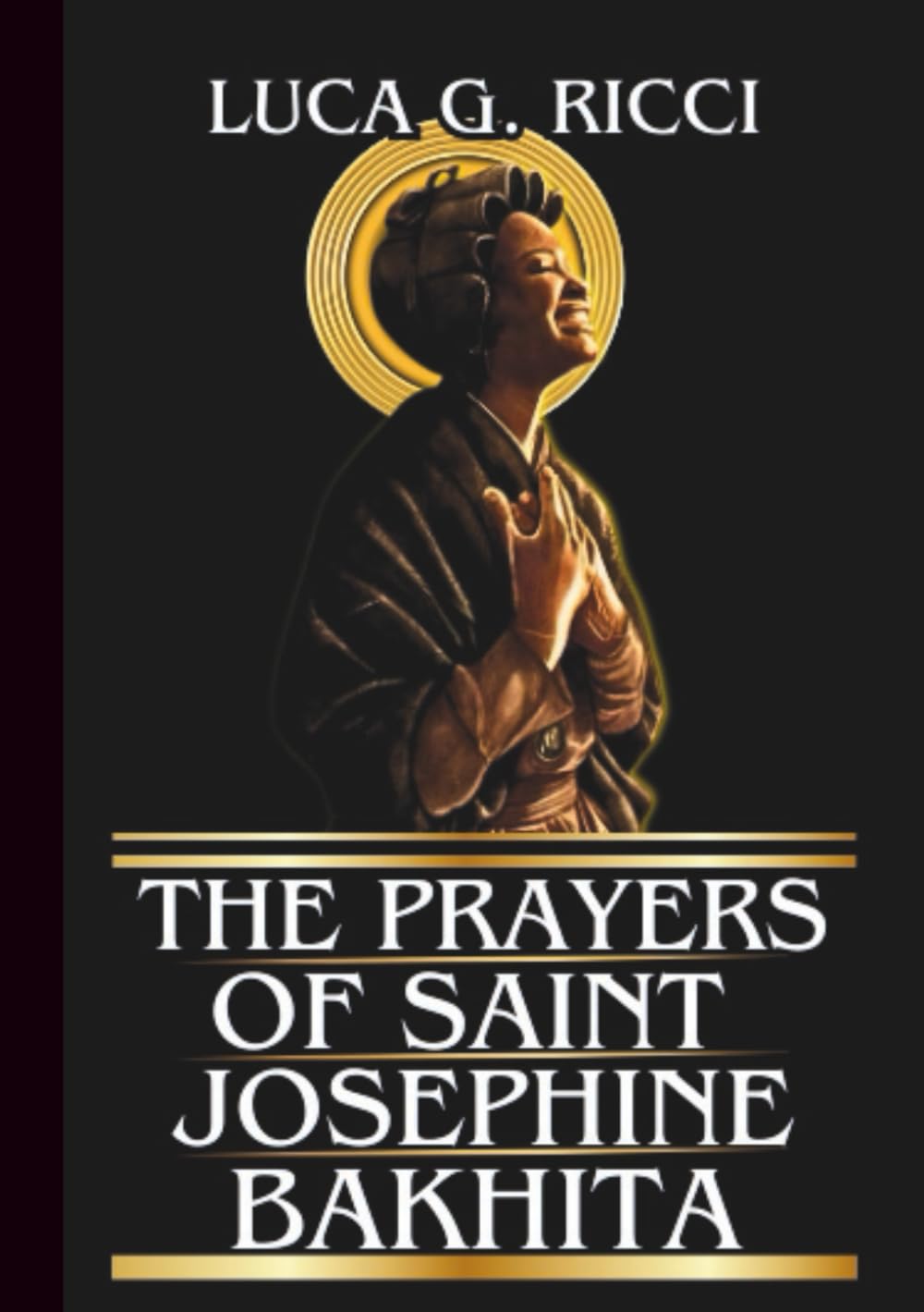 THE PRAYERS OF SAINT JOSEPHINE BAKHITA: Powerful Novena, Litany, Chaplet Prayer & Emergency Supplications For Freedom & Restoration (THE TRIAD DEVOTIONAL SERIES)