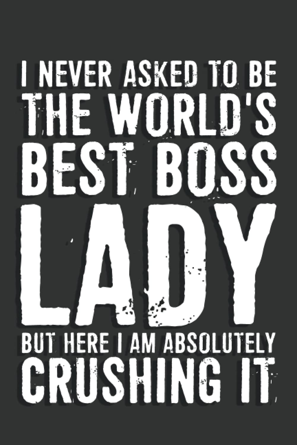 Boss Gifts: I Never Asked To Be The World's Best Boss Lady But Here I Am Absolutely Crushing It Notebook: 6 X 9 Blank Lined, Joke Sarcastic Saying ... Office Colleague, HR Employees, Boss