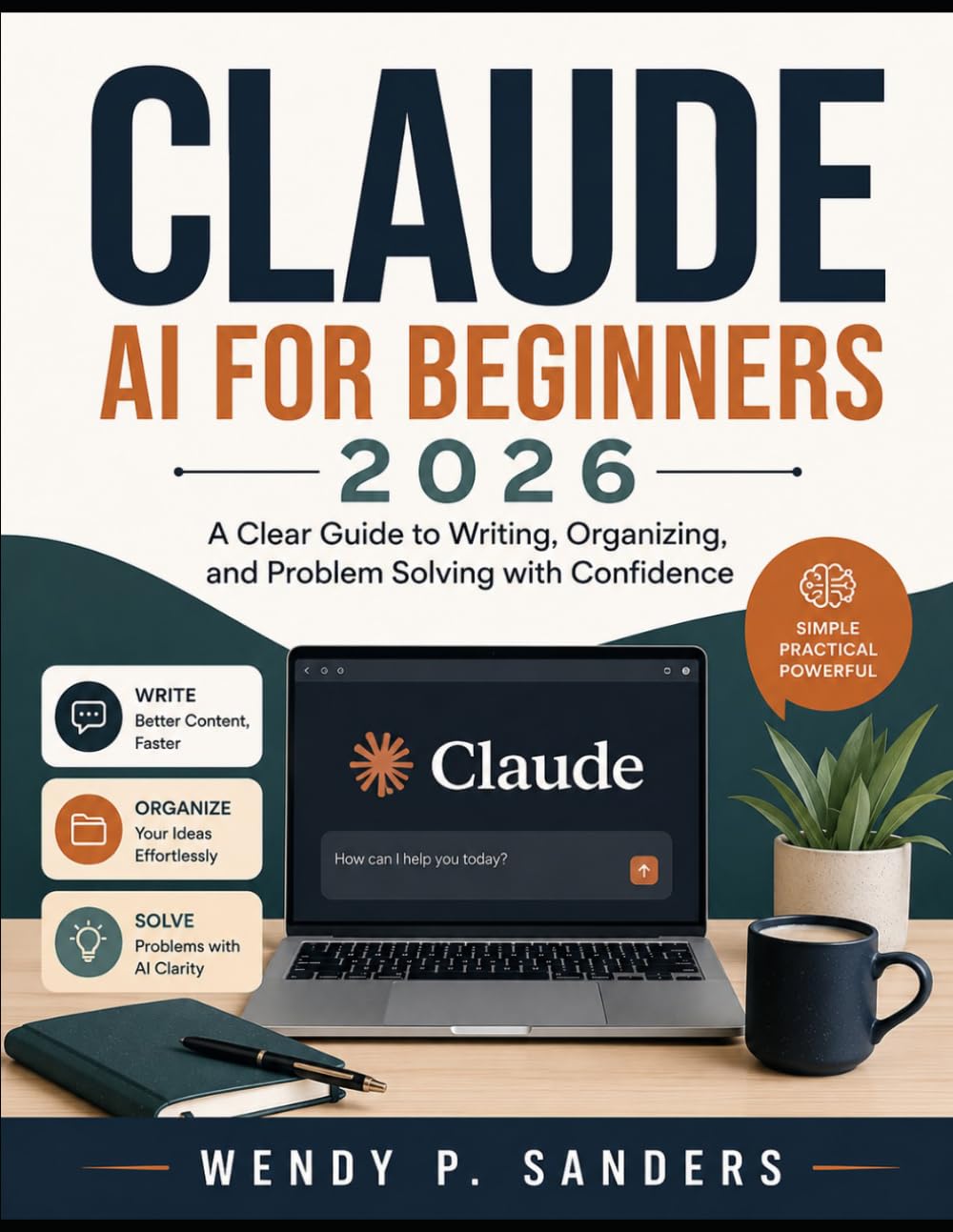 CLAUDE AI FOR BEGINNERS 2026: A Clear Guide to Writing, Organizing, and Problem Solving with Confidence”
