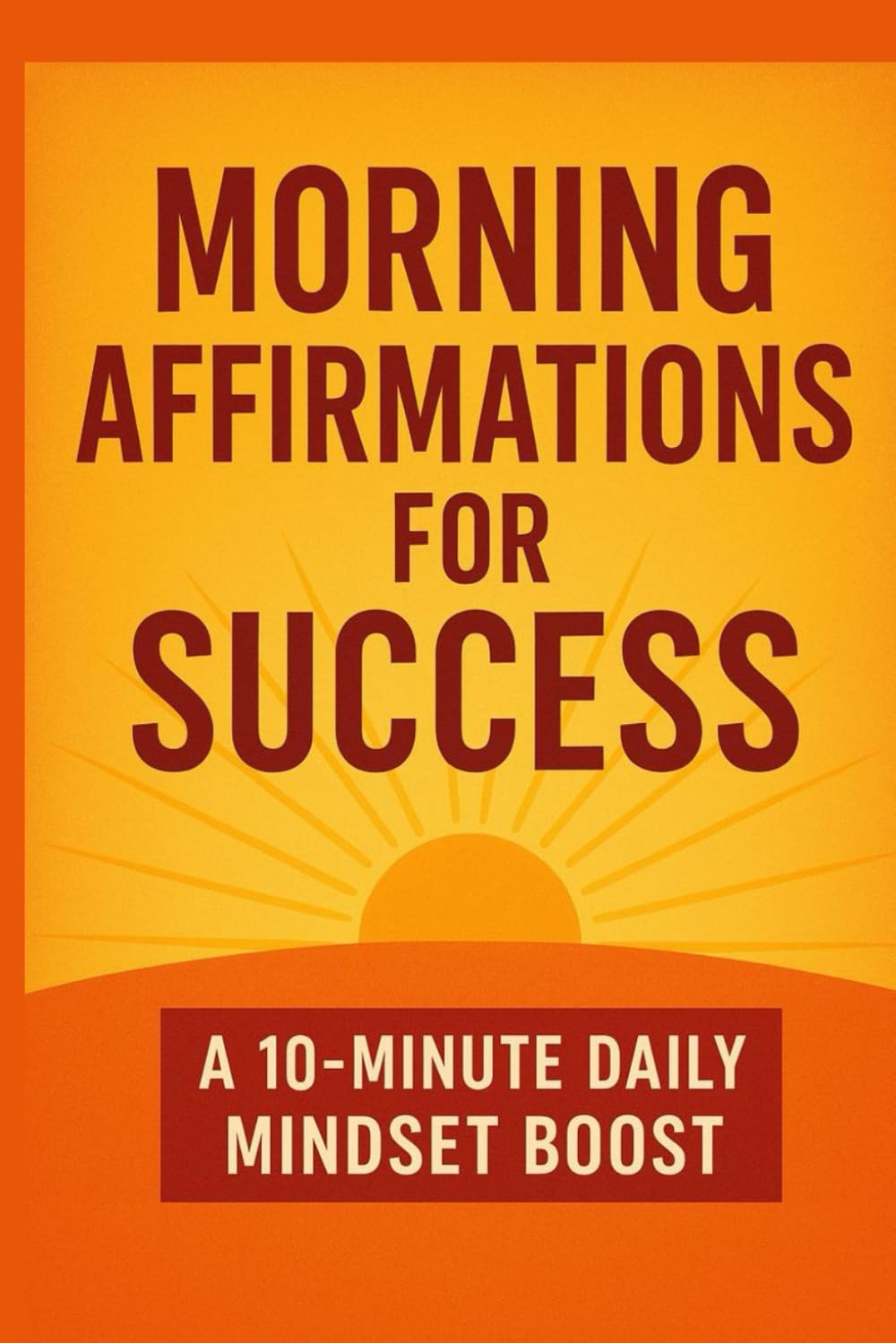 Morning Affirmations for Success A 10-Minute Daily Mindset Boost, Transform Your Mindset in 10 Minutes a Day: Daily Positive Affirmations to Boost ... and Inner Peace (The Daily Reset Series)